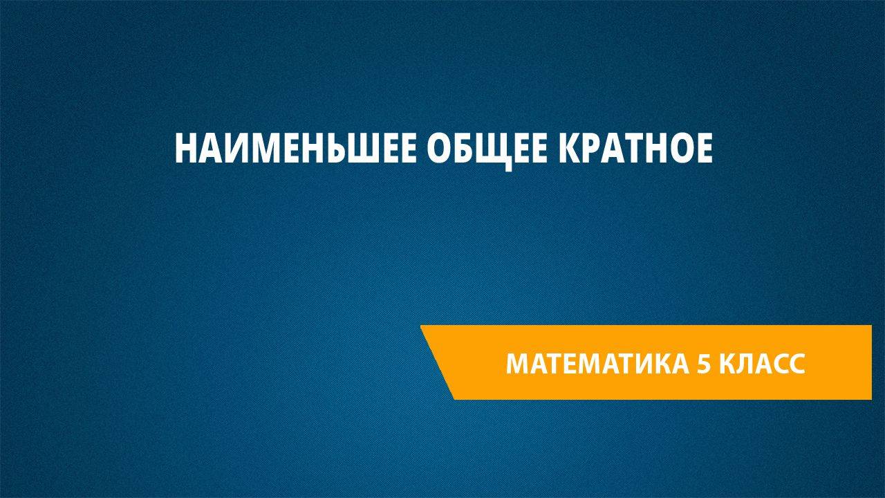 Урок 34. Наименьшее общее кратное смотреть онлайн