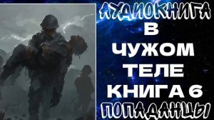 АУДИОКНИГА ПОПАДАНЦЫ: В ЧУЖОМ ТЕЛЕ. КНИГА 6