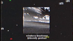 windows breakcore (slowed) -proloxx