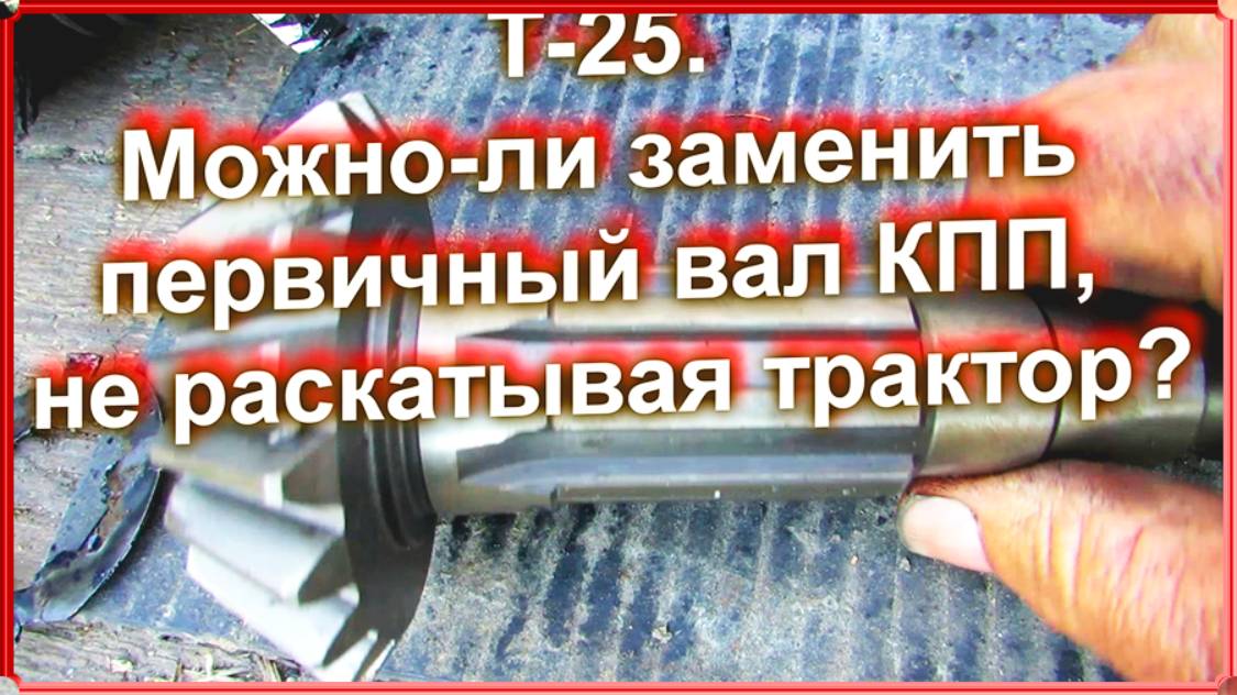 Т-25. Можно-ли заменить первичный вал КПП, не раскатывая трактор смотреть онлайн