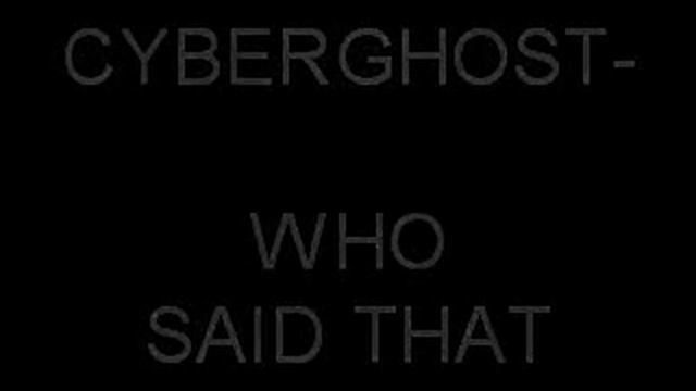 CYBERGHOST_WHO_SAID_THAT.wmv смотреть онлайн