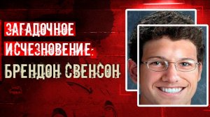 Загадочное исчезновение: Брендон Свенсон