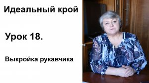 Идеальный крой. Урок 18. Выкройка рукавчика.