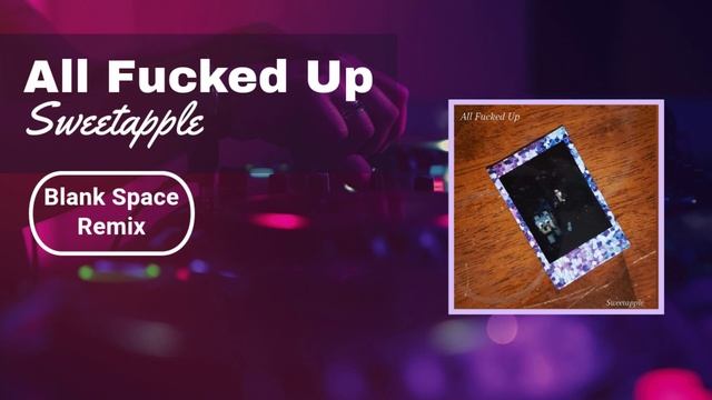 All F*cked Up - Sweetapple (Blank Space Remix) смотреть онлайн