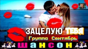 ГРУПППА СЕНТЯБРЬ. ЗАЦЕЛУЮ ТЕБЯ.