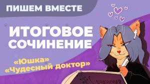 Вместе  пишем итоговое сочинение (2024-2025 учебный год).  Рассказы "Юшка" и "Чудесный доктор"