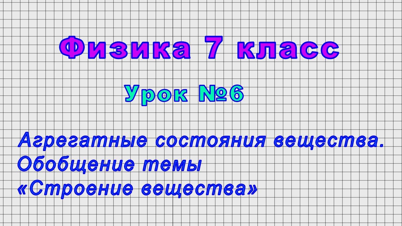 Физика 7 класс (Урок№6 - Агрегатные состояния вещества. Обобщение темы «Строение вещества») смотреть онлайн