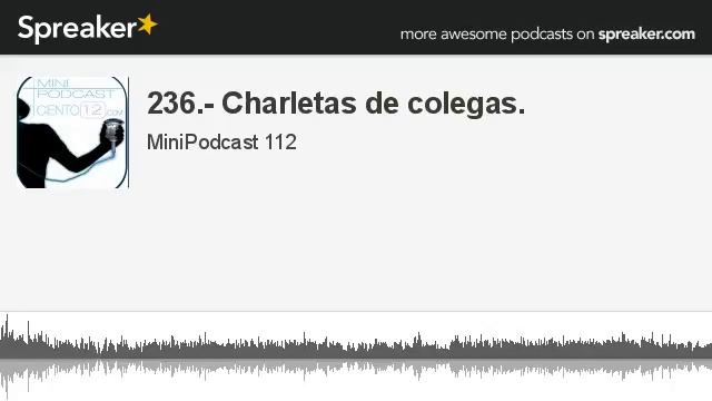236.- Charletas de colegas. (parte 1 de 3, hecho con Spreaker) смотреть онлайн