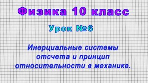 Физика 10 класс (Урок№6 - Инерциальные системы отсчета и принцип относительности в механике.)