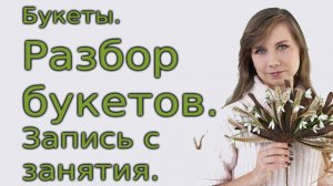 Букеты. Разбор букетов. Запись с занятия.