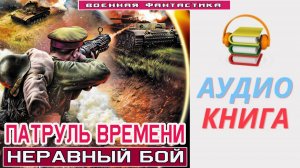 #Аудиокнига. «ПАТРУЛЬ ВРЕМЕНИ! Неравный бой». #Попаданцы#БоеваяФантастика