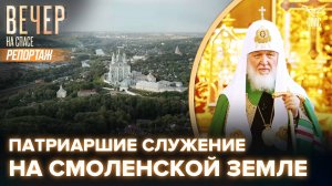 ВАЖНАЯ ЧАСТЬ ЖИЗНИ СВЯТЕЙШЕГО. КАК ПРОШЕЛ ПЕРВОСВЯТИТЕЛЬСКИЙ ВИЗИТ ПАТРИАРХА В СМОЛЕНСКУЮ МИТРОПОЛИЮ