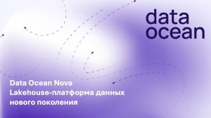 Data Ocean Nova — Lakehouse-платформа данных нового поколения