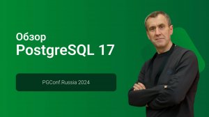 Обзор PostgreSQL 17 — Павел Лузанов, конференция PGConf.СПб 2024