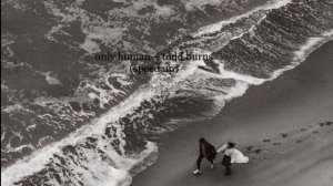 only human — todd burns; (speed up)