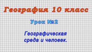 География 10 класс (Урок№2 - Географическая среда и человек.)