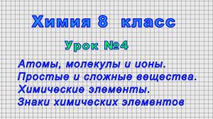 Химия 8 класс (Урок№4 - Атомы, молекулы и ионы. Простые и сложные вещества. Химические элементы.)