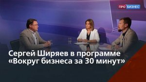 Интервью Сергея Ширяева в программе «Вокруг бизнеса за 30 минут»
