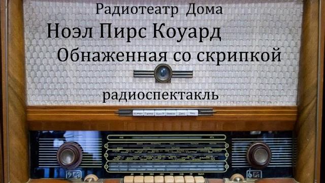 Обнаженная со скрипкой. Ноэл Пирс Коуард. Радиоспектакль 1959год. смотреть онлайн