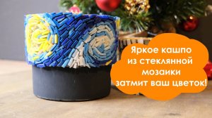 Декорируем кашпо стеклянной мозаикой!  Мини Ван Гог у вас дома!
