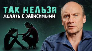 НЕ НАВРЕДИТЕ своему близкому! / Что НЕЛЬЗЯ делать с ЗАВИСИМЫМ человеком?