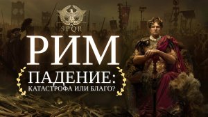 Падение Рима: Катастрофа или благо?