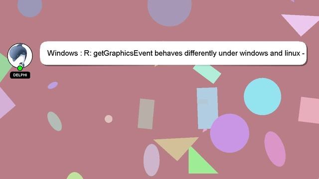 Windows : R: GetGraphicsEvent Behaves Differently Under Windows And Linux - Especially Mouse Scroll