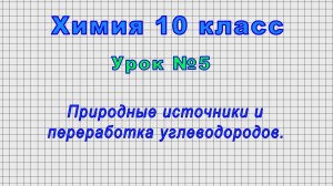 Химия 10 класс (Урок№5 - Природные источники и переработка углеводородов.)