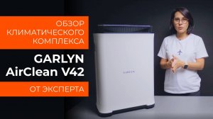 Подробный обзор климатического комплекса Garlyn AirClean V42 от технического эксперта