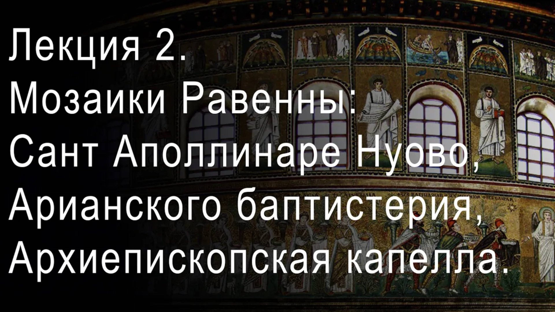 Лекция 2. Мозаики Равенны: Сант Аполлинаре Нуово, Арианского баптистерия, Архиепископская капелла смотреть онлайн