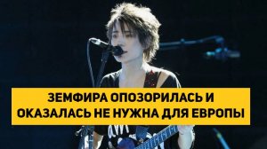ЗЕМФИРА ОПОЗОРИЛАСЬ И ОКАЗАЛАСЬ НЕ НУЖНА ДЛЯ ЕВРОПЫ