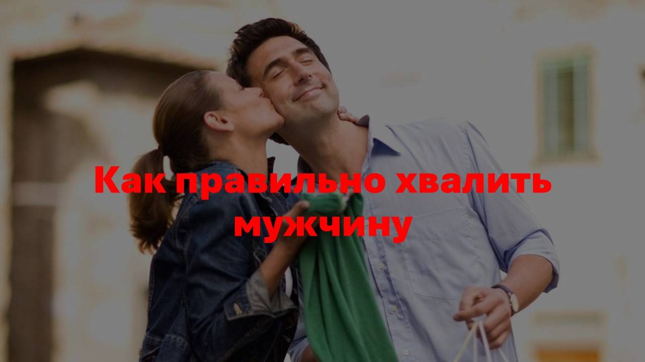 Как правильно женщине хвалить мужчину