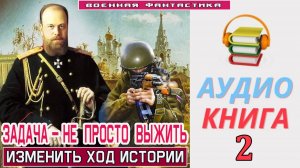 #Аудиокнига. «ЗАДАЧА – НЕ ПРОСТО ВЫЖИТЬ -2! Изменить ход истории». КНИГА 2. #Попаданцы#БоеваяФантаст