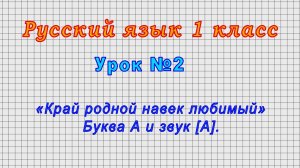 Русский язык 1 класс (Урок№2 - «Край родной навек любимый» Буква А и звук [А].)