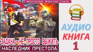 #Аудиокнига. «ЗАДАЧА – НЕ ПРОСТО ВЫЖИТЬ -1! Наследник престола». КНИГА 1. #Попаданцы#БоеваяФантастик