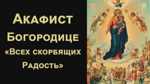 Акафист Богородице «Всех Скорбящих Радость»