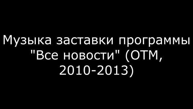 Музыка из заставки программы "Все новости" (ОТМ, 2010-2013) смотреть онлайн