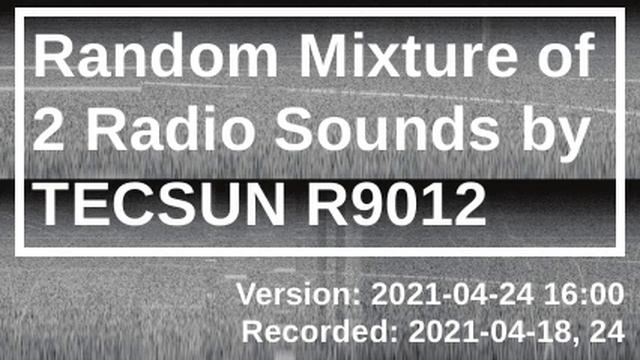 Random Mixture of 2 Radio Sounds by TECSUN R9012 [2021-04-24 16:00]