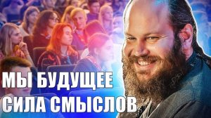 МЫ БУДУЩЕЕ. СИЛА СМЫСЛОВ