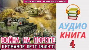 #Аудиокнига. «ВОЙНА НА ПОРОГЕ-4!  Кровавое лето 1941-го». КНИГА 4. #Попаданцы#БоеваяФантастика
