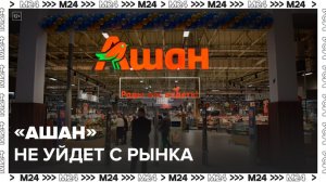 «Ашан» опроверг сообщения об уходе с российского рынка - Москва 24