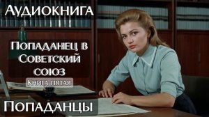 ИЗ УЮТНОГО КАБИНЕТА В СОВЕТСКИЙ СОЮЗ КНИГА 5 l АУДИОКНИГА ПОПАДАНЦЫ СЛУШАТЬ