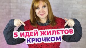 5 жилетов крючком, которые захочется связать прямо сейчас! Подборка для вдохновения.
