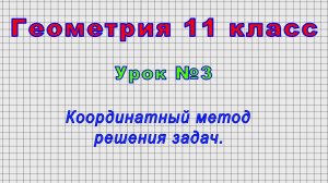 Геометрия 11 класс (Урок№3 - Координатный метод решения задач.)