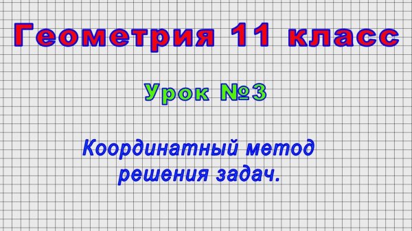 Геометрия 11 класс (Урок№3 - Координатный метод решения задач.)