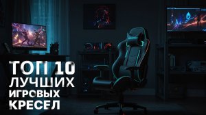 Топ-10 ЛУЧШИХ ИГРОВЫХ КРЕСЕЛ (2024 - 2025)