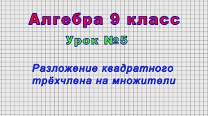 Алгебра 9 класс (Урок№5 - Разложение квадратного трёхчлена на множители)