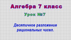 Алгебра 7 класс (Урок№7 - Десятичное разложение рациональных чисел.)