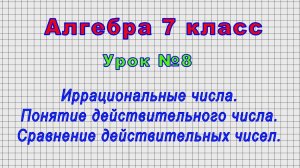Алгебра 7 класс (Урок№8 - Иррациональные числа. Понятие действительного числа. Сравнение чисел.)
