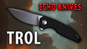 Echo Knives Trol (CKF) Обзор и устройство ножа.